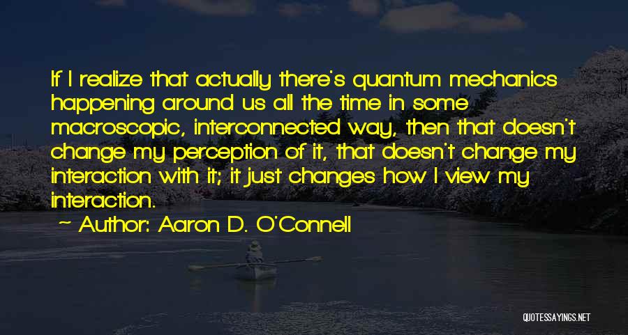 Aaron D. O'Connell Quotes: If I Realize That Actually There's Quantum Mechanics Happening Around Us All The Time In Some Macroscopic, Interconnected Way, Then