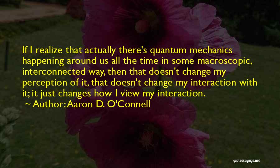Aaron D. O'Connell Quotes: If I Realize That Actually There's Quantum Mechanics Happening Around Us All The Time In Some Macroscopic, Interconnected Way, Then