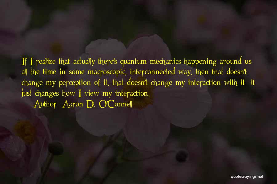 Aaron D. O'Connell Quotes: If I Realize That Actually There's Quantum Mechanics Happening Around Us All The Time In Some Macroscopic, Interconnected Way, Then