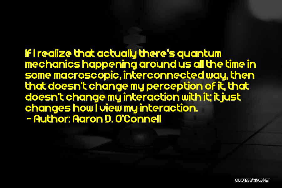 Aaron D. O'Connell Quotes: If I Realize That Actually There's Quantum Mechanics Happening Around Us All The Time In Some Macroscopic, Interconnected Way, Then