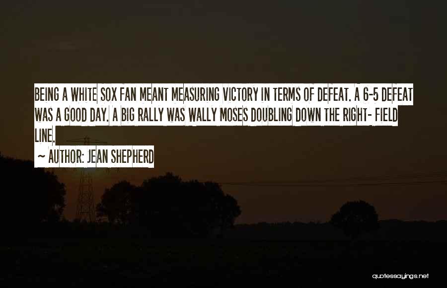 Jean Shepherd Quotes: Being A White Sox Fan Meant Measuring Victory In Terms Of Defeat. A 6-5 Defeat Was A Good Day. A