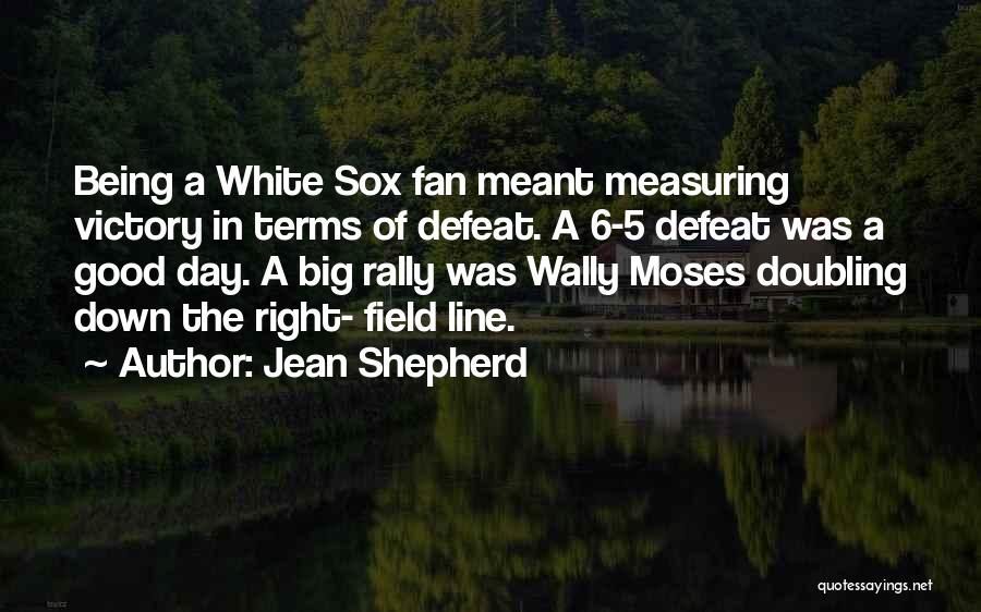 Jean Shepherd Quotes: Being A White Sox Fan Meant Measuring Victory In Terms Of Defeat. A 6-5 Defeat Was A Good Day. A