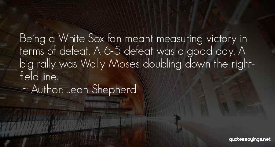 Jean Shepherd Quotes: Being A White Sox Fan Meant Measuring Victory In Terms Of Defeat. A 6-5 Defeat Was A Good Day. A