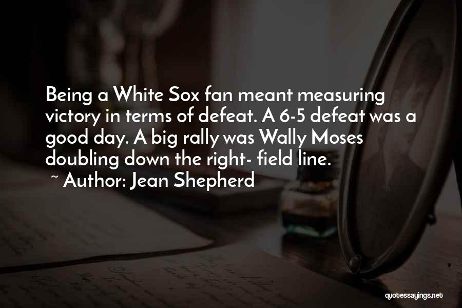 Jean Shepherd Quotes: Being A White Sox Fan Meant Measuring Victory In Terms Of Defeat. A 6-5 Defeat Was A Good Day. A