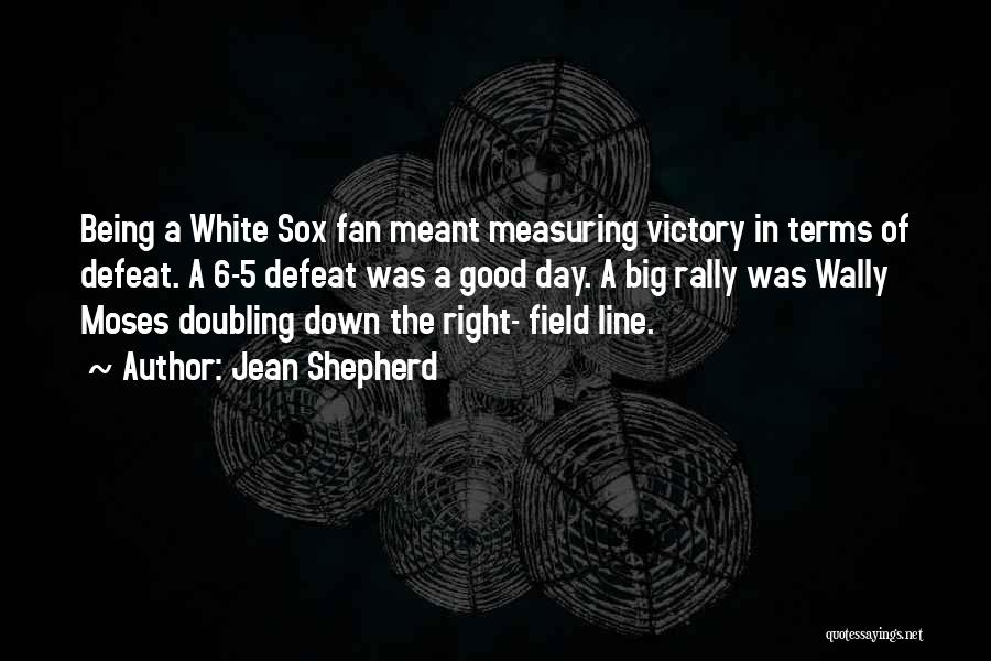 Jean Shepherd Quotes: Being A White Sox Fan Meant Measuring Victory In Terms Of Defeat. A 6-5 Defeat Was A Good Day. A