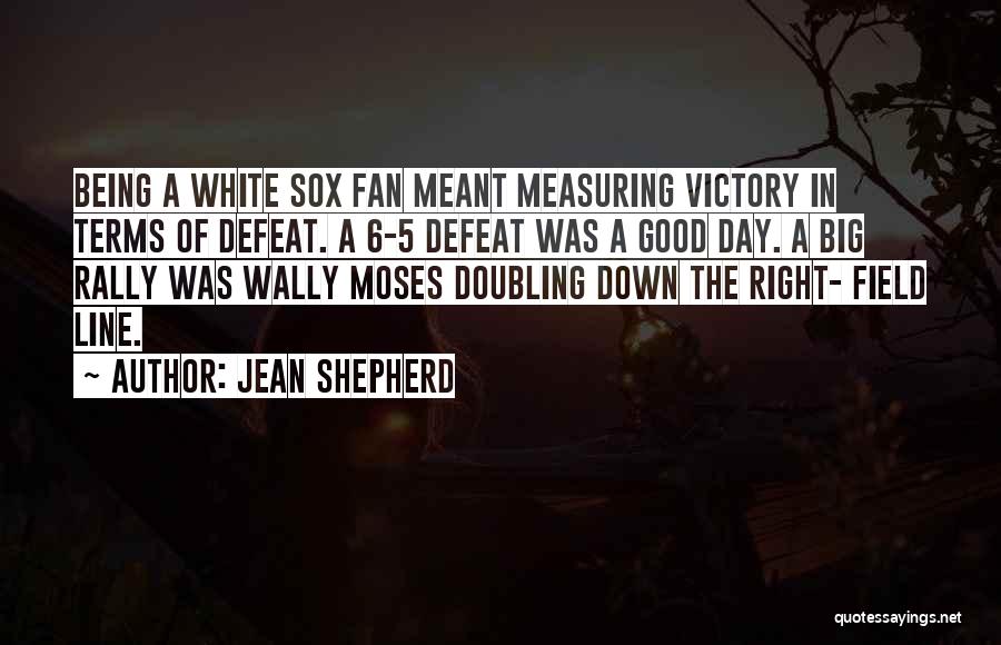 Jean Shepherd Quotes: Being A White Sox Fan Meant Measuring Victory In Terms Of Defeat. A 6-5 Defeat Was A Good Day. A