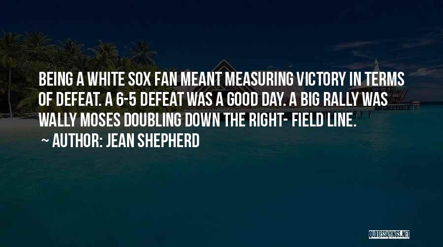 Jean Shepherd Quotes: Being A White Sox Fan Meant Measuring Victory In Terms Of Defeat. A 6-5 Defeat Was A Good Day. A