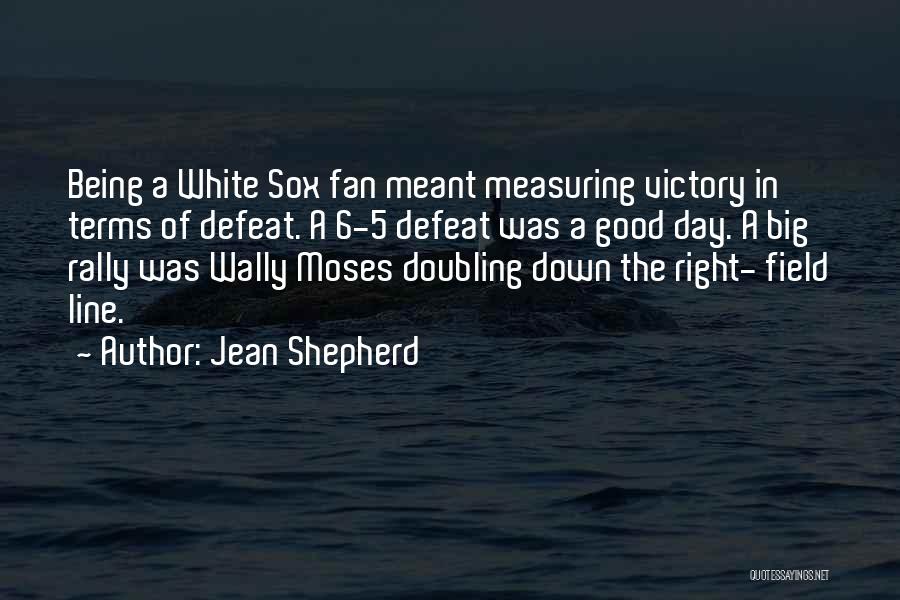 Jean Shepherd Quotes: Being A White Sox Fan Meant Measuring Victory In Terms Of Defeat. A 6-5 Defeat Was A Good Day. A