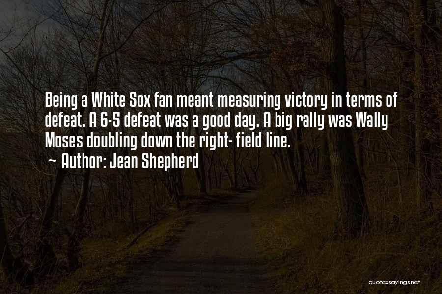 Jean Shepherd Quotes: Being A White Sox Fan Meant Measuring Victory In Terms Of Defeat. A 6-5 Defeat Was A Good Day. A