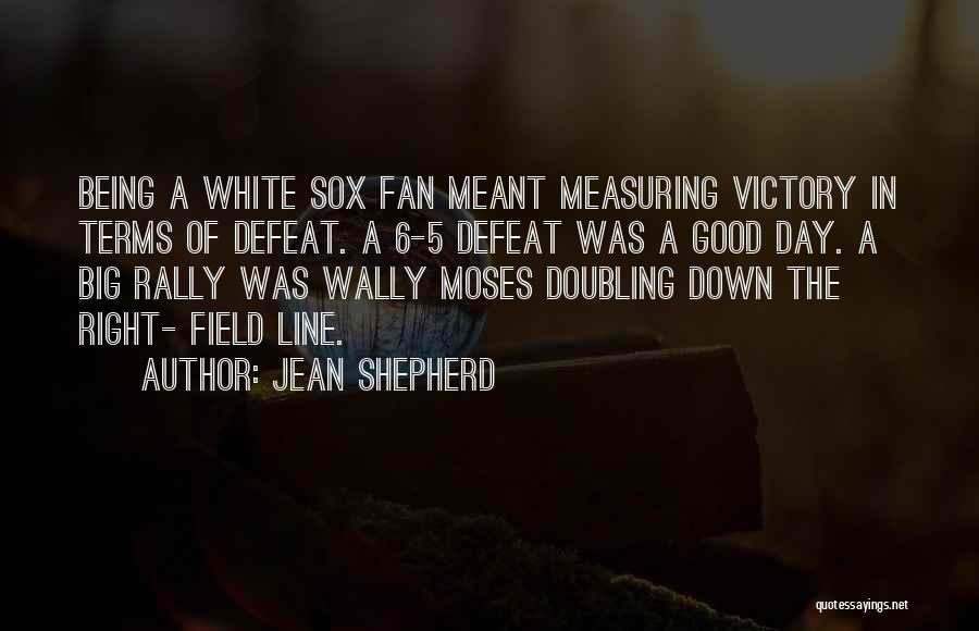 Jean Shepherd Quotes: Being A White Sox Fan Meant Measuring Victory In Terms Of Defeat. A 6-5 Defeat Was A Good Day. A