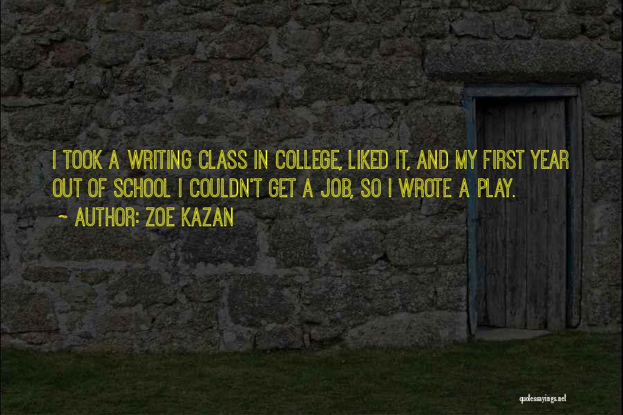 Zoe Kazan Quotes: I Took A Writing Class In College, Liked It, And My First Year Out Of School I Couldn't Get A
