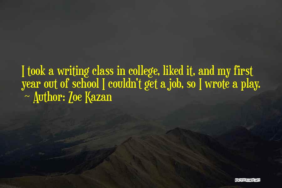 Zoe Kazan Quotes: I Took A Writing Class In College, Liked It, And My First Year Out Of School I Couldn't Get A