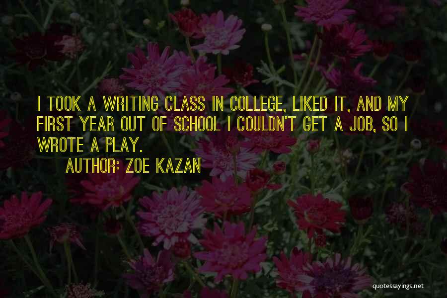 Zoe Kazan Quotes: I Took A Writing Class In College, Liked It, And My First Year Out Of School I Couldn't Get A