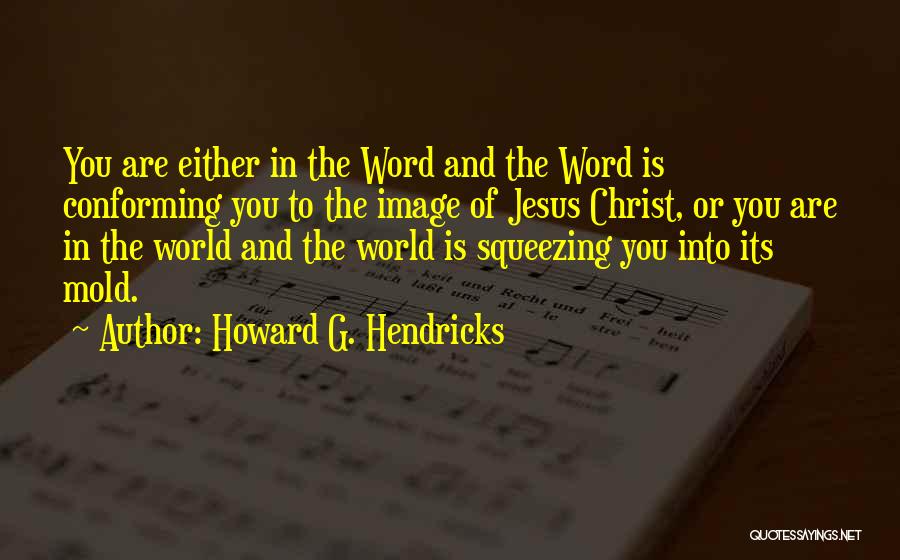 Howard G. Hendricks Quotes: You Are Either In The Word And The Word Is Conforming You To The Image Of Jesus Christ, Or You