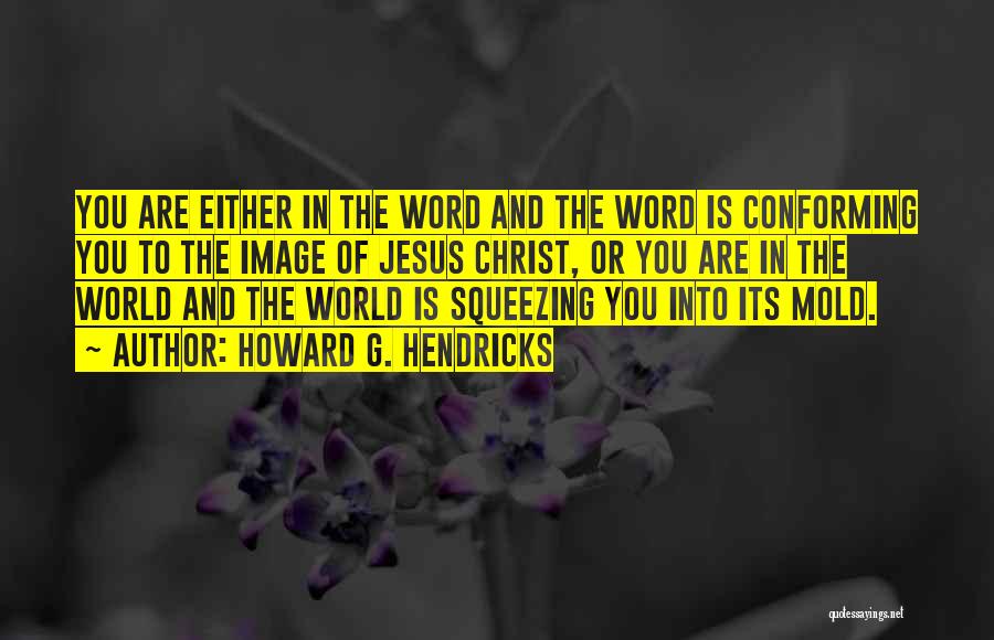 Howard G. Hendricks Quotes: You Are Either In The Word And The Word Is Conforming You To The Image Of Jesus Christ, Or You