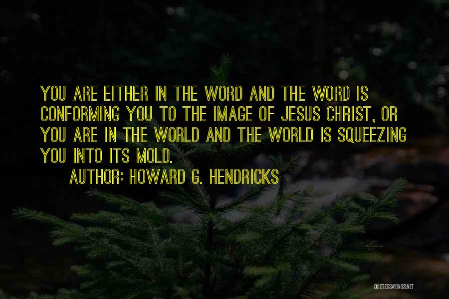 Howard G. Hendricks Quotes: You Are Either In The Word And The Word Is Conforming You To The Image Of Jesus Christ, Or You