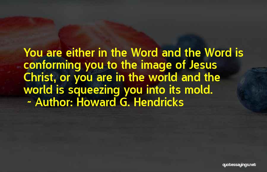 Howard G. Hendricks Quotes: You Are Either In The Word And The Word Is Conforming You To The Image Of Jesus Christ, Or You