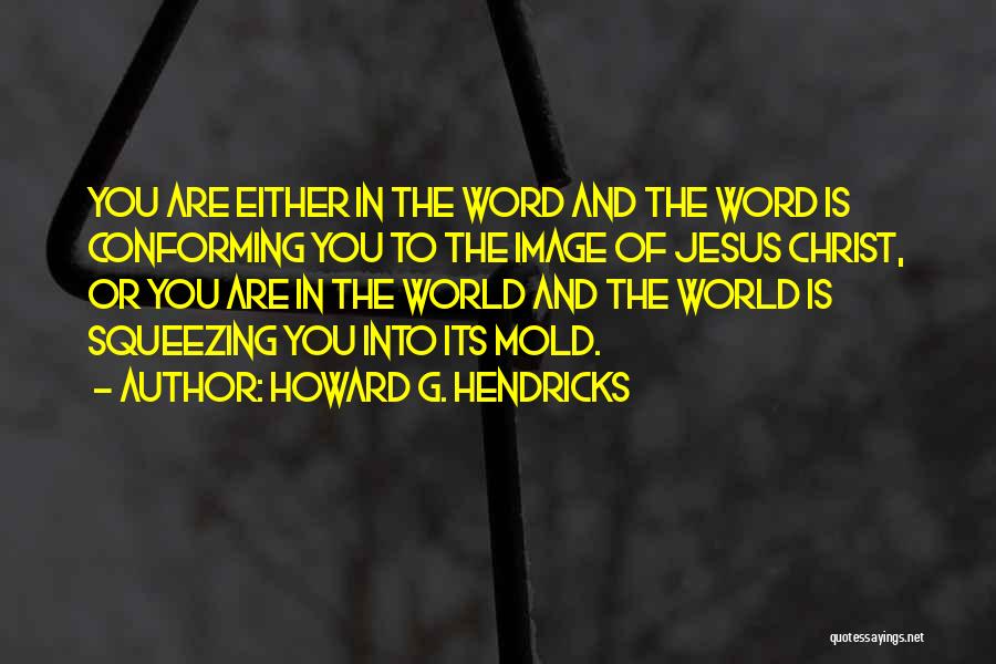 Howard G. Hendricks Quotes: You Are Either In The Word And The Word Is Conforming You To The Image Of Jesus Christ, Or You