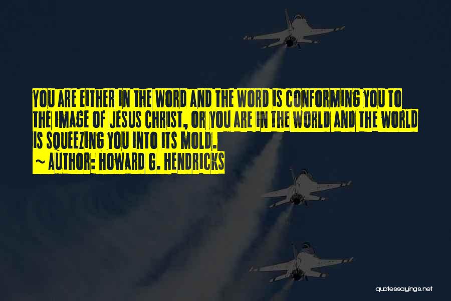 Howard G. Hendricks Quotes: You Are Either In The Word And The Word Is Conforming You To The Image Of Jesus Christ, Or You