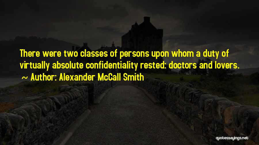 Alexander McCall Smith Quotes: There Were Two Classes Of Persons Upon Whom A Duty Of Virtually Absolute Confidentiality Rested: Doctors And Lovers.
