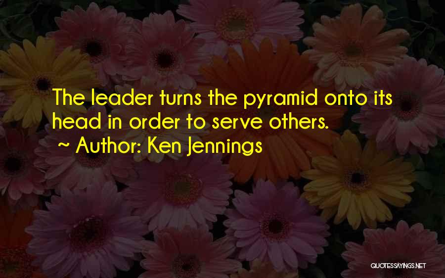 Ken Jennings Quotes: The Leader Turns The Pyramid Onto Its Head In Order To Serve Others.