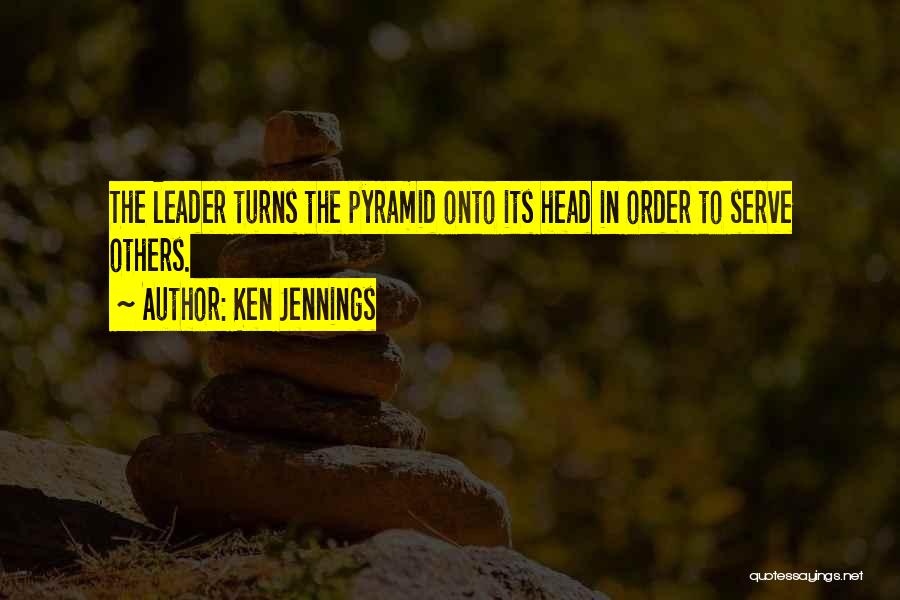 Ken Jennings Quotes: The Leader Turns The Pyramid Onto Its Head In Order To Serve Others.
