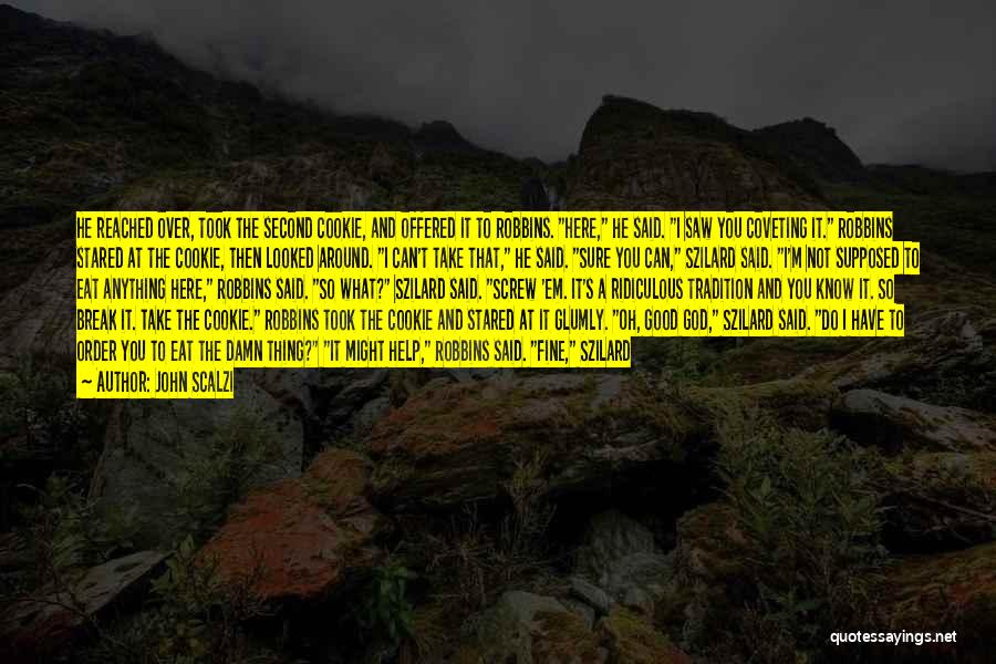 John Scalzi Quotes: He Reached Over, Took The Second Cookie, And Offered It To Robbins. Here, He Said. I Saw You Coveting It.