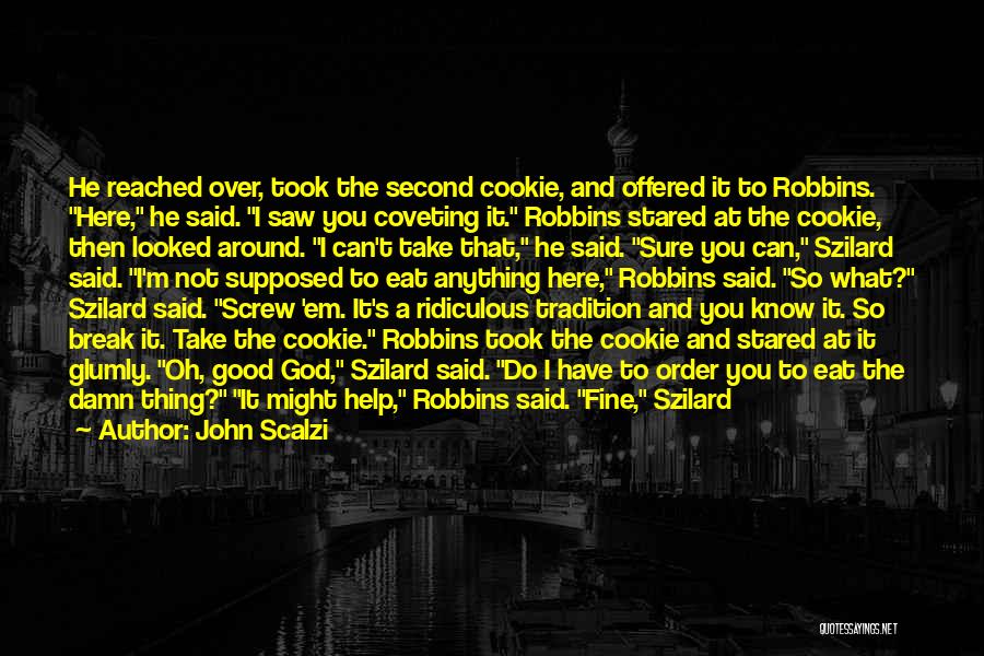 John Scalzi Quotes: He Reached Over, Took The Second Cookie, And Offered It To Robbins. Here, He Said. I Saw You Coveting It.