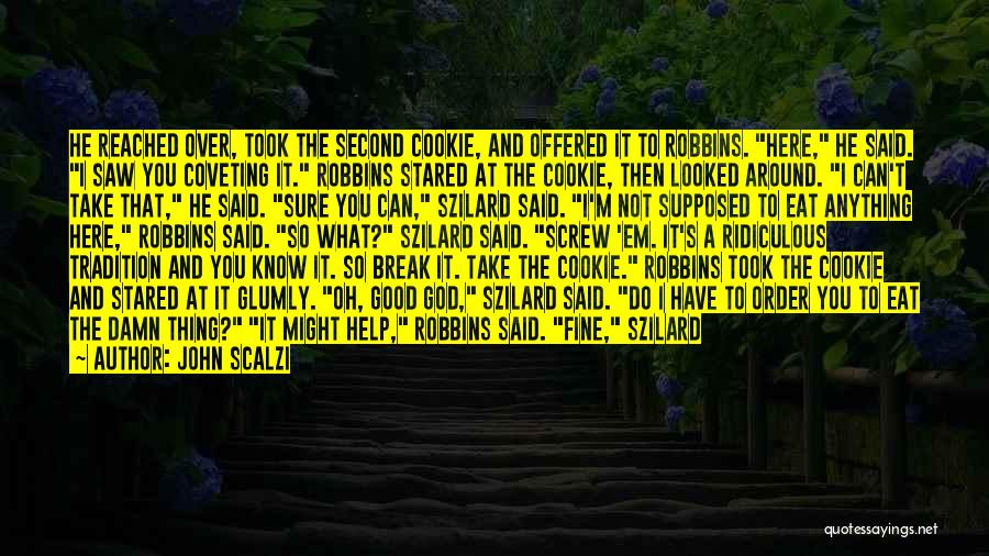 John Scalzi Quotes: He Reached Over, Took The Second Cookie, And Offered It To Robbins. Here, He Said. I Saw You Coveting It.