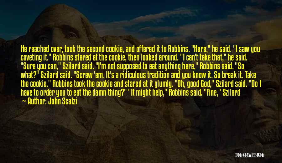 John Scalzi Quotes: He Reached Over, Took The Second Cookie, And Offered It To Robbins. Here, He Said. I Saw You Coveting It.