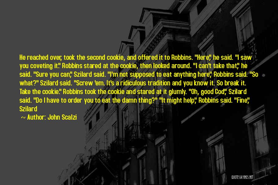 John Scalzi Quotes: He Reached Over, Took The Second Cookie, And Offered It To Robbins. Here, He Said. I Saw You Coveting It.