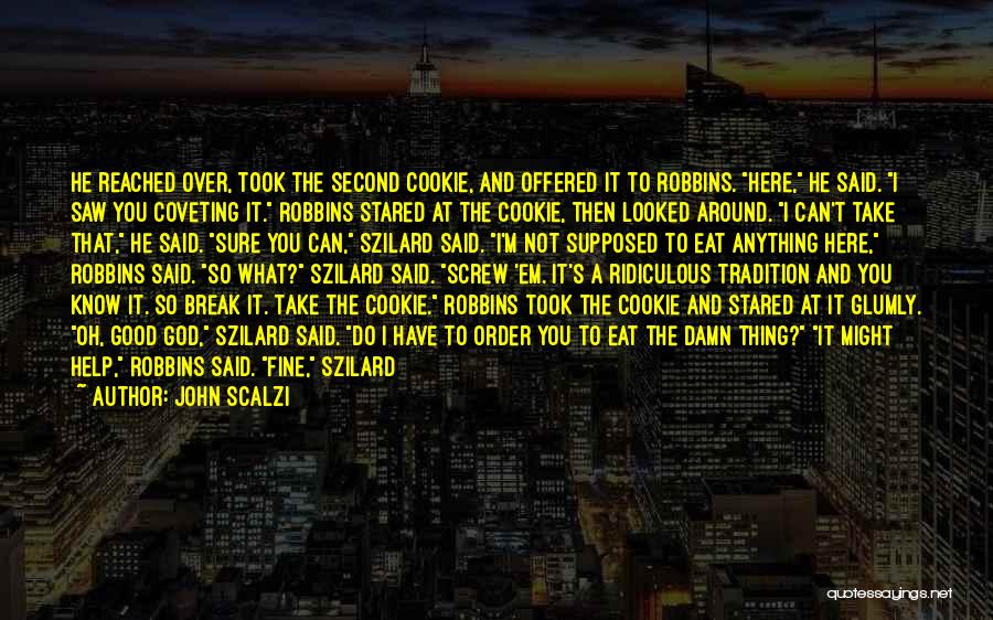 John Scalzi Quotes: He Reached Over, Took The Second Cookie, And Offered It To Robbins. Here, He Said. I Saw You Coveting It.