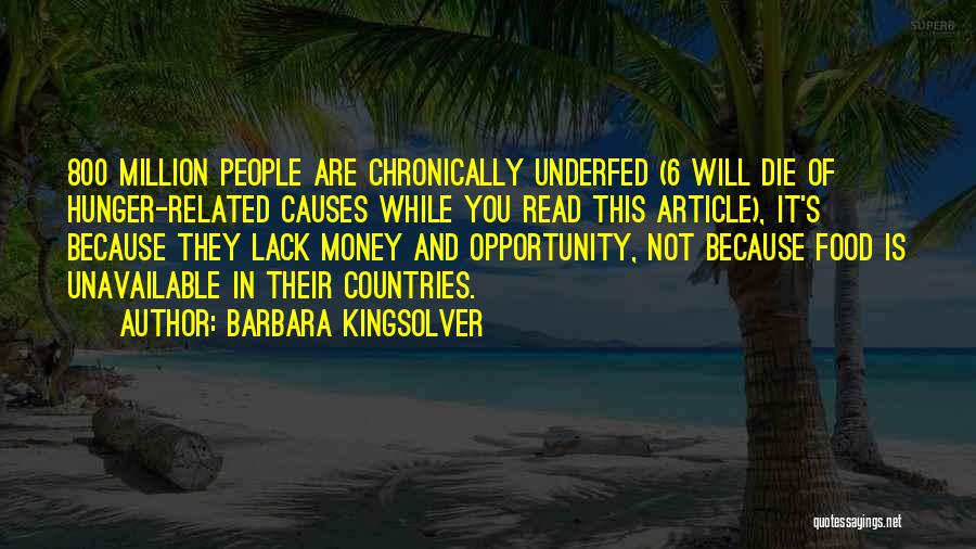 Barbara Kingsolver Quotes: 800 Million People Are Chronically Underfed (6 Will Die Of Hunger-related Causes While You Read This Article), It's Because They