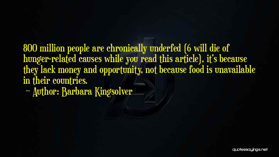 Barbara Kingsolver Quotes: 800 Million People Are Chronically Underfed (6 Will Die Of Hunger-related Causes While You Read This Article), It's Because They