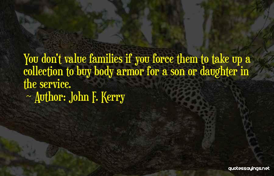 John F. Kerry Quotes: You Don't Value Families If You Force Them To Take Up A Collection To Buy Body Armor For A Son
