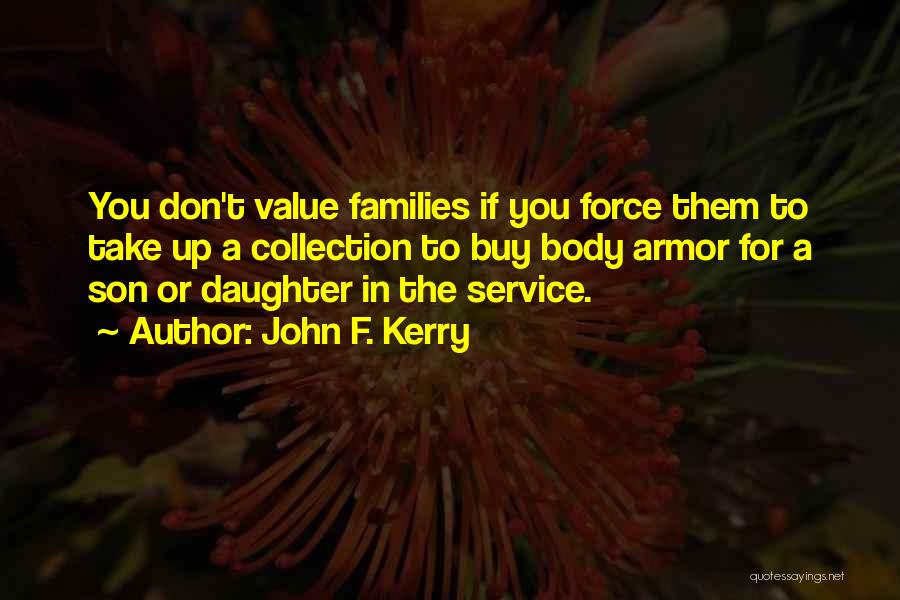 John F. Kerry Quotes: You Don't Value Families If You Force Them To Take Up A Collection To Buy Body Armor For A Son