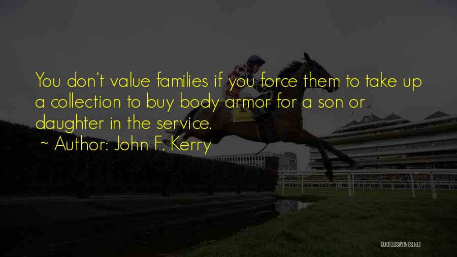 John F. Kerry Quotes: You Don't Value Families If You Force Them To Take Up A Collection To Buy Body Armor For A Son