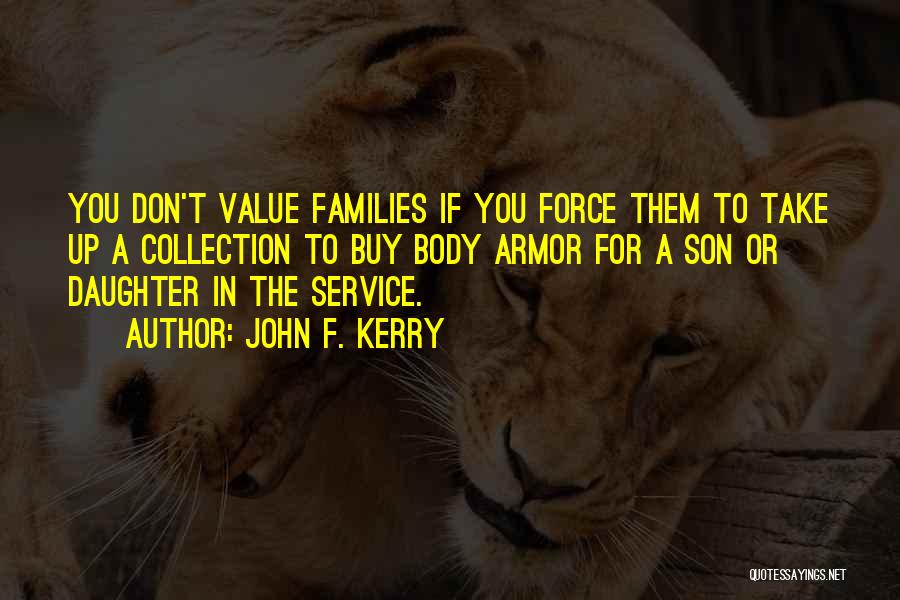 John F. Kerry Quotes: You Don't Value Families If You Force Them To Take Up A Collection To Buy Body Armor For A Son