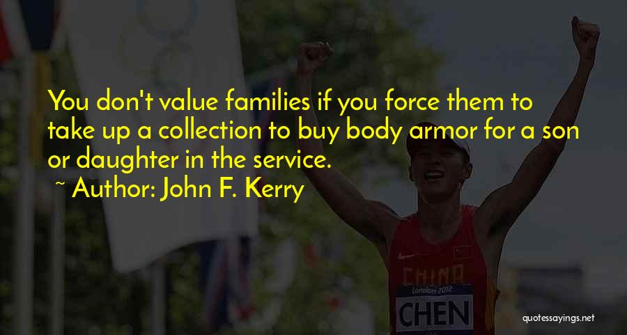 John F. Kerry Quotes: You Don't Value Families If You Force Them To Take Up A Collection To Buy Body Armor For A Son