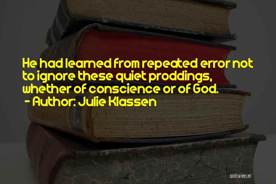 Julie Klassen Quotes: He Had Learned From Repeated Error Not To Ignore These Quiet Proddings, Whether Of Conscience Or Of God.