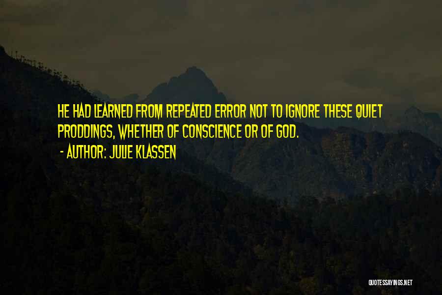 Julie Klassen Quotes: He Had Learned From Repeated Error Not To Ignore These Quiet Proddings, Whether Of Conscience Or Of God.