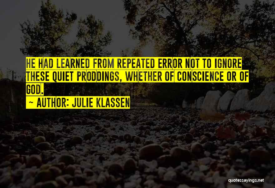 Julie Klassen Quotes: He Had Learned From Repeated Error Not To Ignore These Quiet Proddings, Whether Of Conscience Or Of God.