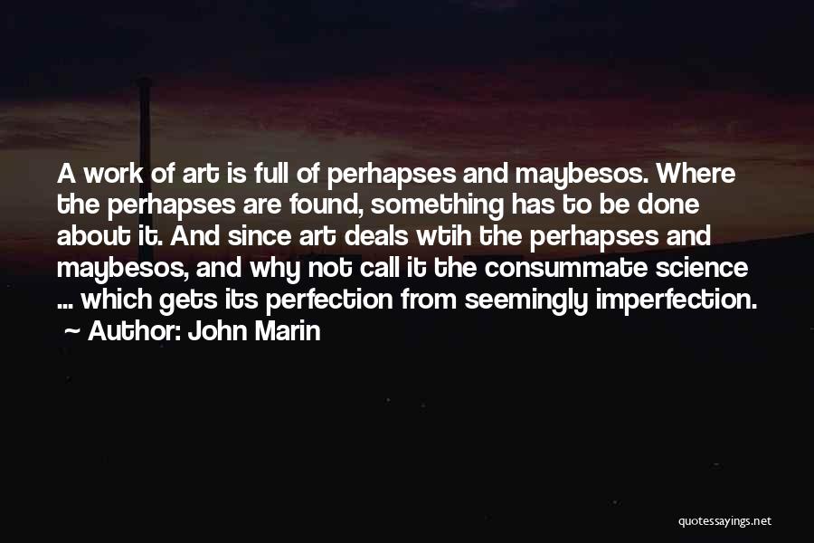 John Marin Quotes: A Work Of Art Is Full Of Perhapses And Maybesos. Where The Perhapses Are Found, Something Has To Be Done
