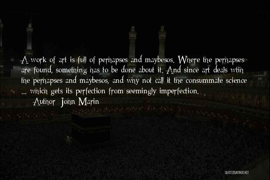 John Marin Quotes: A Work Of Art Is Full Of Perhapses And Maybesos. Where The Perhapses Are Found, Something Has To Be Done