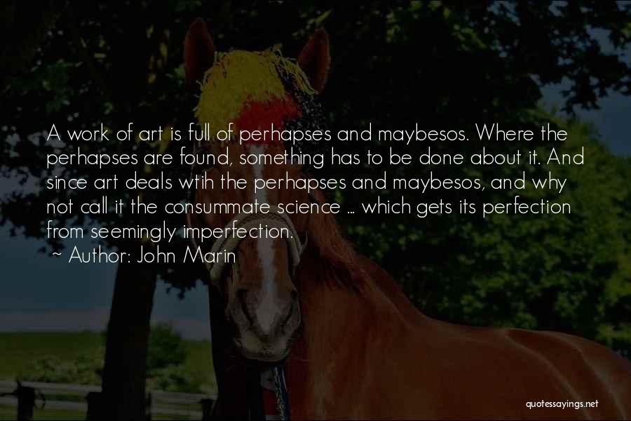 John Marin Quotes: A Work Of Art Is Full Of Perhapses And Maybesos. Where The Perhapses Are Found, Something Has To Be Done