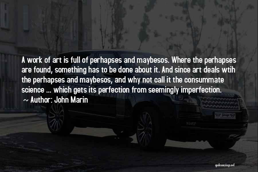 John Marin Quotes: A Work Of Art Is Full Of Perhapses And Maybesos. Where The Perhapses Are Found, Something Has To Be Done