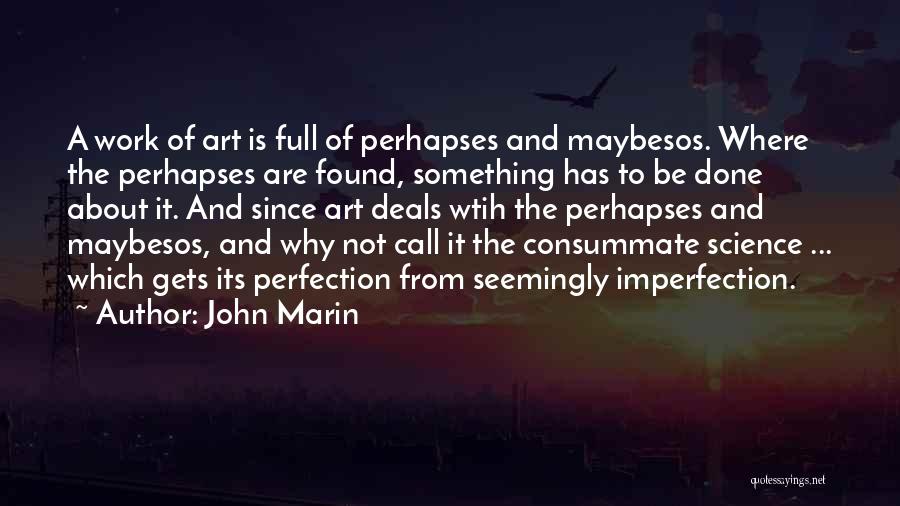 John Marin Quotes: A Work Of Art Is Full Of Perhapses And Maybesos. Where The Perhapses Are Found, Something Has To Be Done