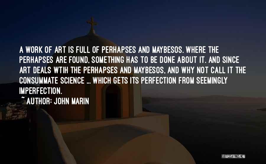 John Marin Quotes: A Work Of Art Is Full Of Perhapses And Maybesos. Where The Perhapses Are Found, Something Has To Be Done