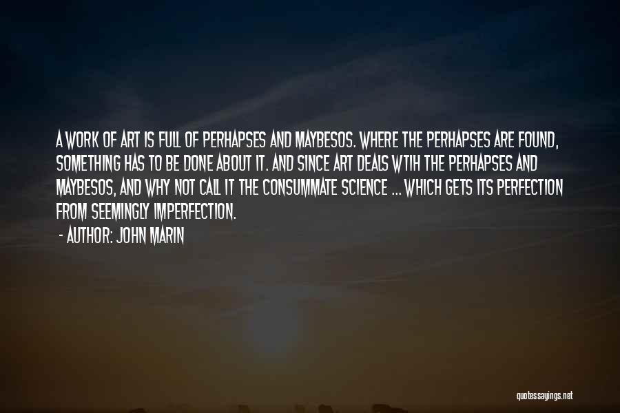 John Marin Quotes: A Work Of Art Is Full Of Perhapses And Maybesos. Where The Perhapses Are Found, Something Has To Be Done