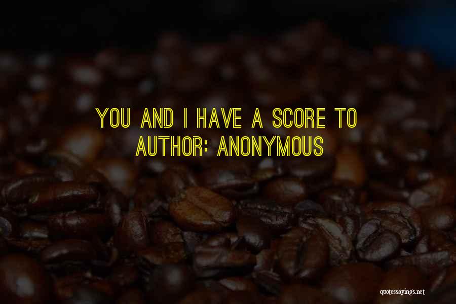 Anonymous Quotes: You And I Have A Score To
